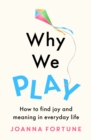 Why We Play : How to find joy and meaning in everyday life - Book