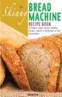 The Skinny Bread Machine Recipe Book : 70 Simple, Lower Calorie, Healthy Breads... Baked to Perfection in Your Bread Maker. - Book