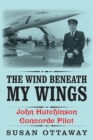 The Wind Beneath My Wings : John Hutchinson Concorde Pilot - Book