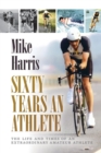 Sixty Years an Athlete : The Life and Times of an Extraordinary Amateur Athlete - an Autobiography of a Most Energetic Life - Book
