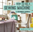 How to Use a Sewing Machine : A Beginner's Manual - eBook