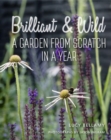 Brilliant and Wild : A Garden from Scratch in a Year - Book