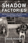 Shadow Factories : Britain'S Production Facilities and the Second World War - Book