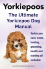 Yorkie Poos. the Ultimate Yorkie Poo Dog Manual. Yorkiepoo Care, Costs, Feeding, Grooming, Health and Training All Included. - Book