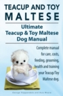 Teacup Maltese and Toy Maltese Dogs. Ultimate Teacup & Toy Maltese Book. Complete manual for care, costs, feeding, grooming, health and training your Teacup/Toy Maltese dog. - Book