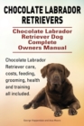 Chocolate Labrador Retrievers. Chocolate Labrador Retriever Dog Complete Owners Manual. Chocolate Labrador Retriever Care, Costs, Feeding, Grooming, Health and Training All Included. - Book