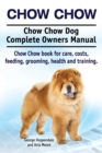 Chow Chow. Chow Chow Dog Complete Owners Manual. Chow Chow Book for Care, Costs, Feeding, Grooming, Health and Training. - Book