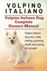 Volpino Italiano. Volpino Italiano Dog Complete Owners Manual. Volpino Italiano Dog Care, Costs, Feeding, Grooming, Health and Training All Included. - Book