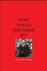What Would Keir Hardie Say? : Exploring Hardie's vision and relevence to 21st Century politics - Book