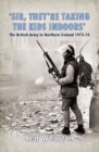 'Sir, They'Re Taking the Kids Indoors' : The British Army in Northern Ireland 1973-74 - Book