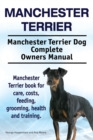Manchester Terrier. Manchester Terrier Dog Complete Owners Manual. Manchester Terrier Book for Care, Costs, Feeding, Grooming, Health and Training. - Book