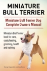 Miniature Bull Terrier. Miniature Bull Terrier Dog Complete Owners Manual. Miniature Bull Terrier book for care, costs, feeding, grooming, health and training. - Book