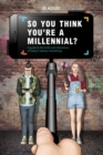 So You Think You're a Millennial? : A Guide to the Trials and Tribulations of Today's Twenty-Somethings - Book