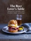 The Beer Lover's Table : Seasonal Recipes and Modern Beer Pairings - Book