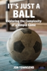 It's Just a Ball : Exploring the Complexity of a Simple Game - Book