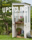 Upcycling Outdoors : 20 Creative Garden Projects Made from Reclaimed Materials - Book