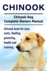 Chinook. Chinook Dog Complete Owners Manual. Chinook Book for Care, Costs, Feeding, Grooming, Health and Training. - Book
