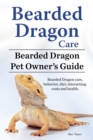 Bearded Dragon Care. Bearded Dragon Pet Owners Guide. Bearded Dragon care, behavior, diet, interacting, costs and health. Bearded dragon. - Book