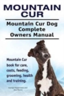 Mountain Cur. Mountain Cur Dog Complete Owners Manual. Mountain Cur Book for Care, Costs, Feeding, Grooming, Health and Training. - Book