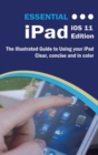 Essential iPad IOS 11 Edition : The Illustrated Guide to Using Your iPad - Book