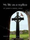My Life as a Replica : St John's Cross, Iona - Book