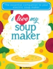 I Love My Soupmaker: The Only Soup Machine Recipe Book You'll Ever Need - Book