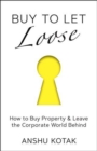 Buy to Let Loose : How to Buy Property & Leave the Corporate World Behind - Book