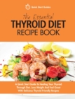 The Essential Thyroid Diet Recipe Book : A Quick Start Guide To Healing Your Thyroid Through Diet. Lose Weight And Feel Great With Delicious Thyroid Friendly Recipes - Book