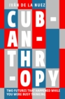 Cubanthropy : Two Futures That Happened While You Were Busy Thinking - Book
