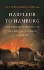 Harfleur to Hamburg : Five Centuries of English and British Violence in Europe - Book