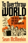 To Overthrow the World : The Rise and Fall and Rise of Communism - Book