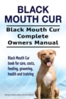 Black Mouth Cur. Black Mouth Cur Complete Owners Manual. Black Mouth Cur Book for Care, Costs, Feeding, Grooming, Health and Training. - Book