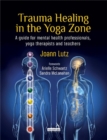 Trauma Healing in the Yoga Zone : A Guide for Mental Health Professionals, Yoga Therapists and Teachers - Book