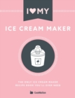 I Love My Ice Cream Maker : The only ice cream maker recipe book you'll ever need - Book