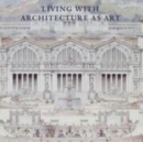 Living with Architecture as Art : The Peter May Collection of Architectural Drawings, Models and Artefacts - Book