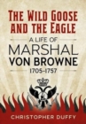 The Wild Goose and the Eagle : A Life of Marshal Von Browne 1705-1757 - Book