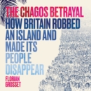 The Chagos Betrayal : How Britain Robbed an Island and Made Its People Disappear - Book