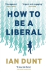 How To Be A Liberal : The Story of Freedom and the Fight for its Survival - Book