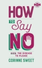 How To Say No : Kick the disease to please - Book