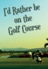I'd Rather be on the Golf Course - Book