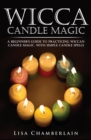 Wicca Candle Magic : A Beginner's Guide to Practicing Wiccan Candle Magic, with Simple Candle Spells - Book
