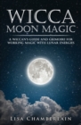 Wicca Moon Magic : A Wiccan's Guide and Grimoire for Working Magic with Lunar Energies - Book