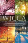 Wicca Wheel of the Year Magic : A Beginner's Guide to the Sabbats, with History, Symbolism, Celebration Ideas, and Dedicated Sabbat Spells - Book