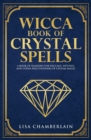 Wicca Book of Crystal Spells : A Beginner's Book of Shadows for Wiccans, Witches, and Other Practitioners of Crystal Magic - Book