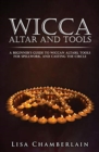 Wicca Altar and Tools : A Beginner's Guide to Wiccan Altars, Tools for Spellwork, and Casting the Circle - Book
