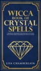 Wicca Book of Crystal Spells : A Beginner's Book of Shadows for Wiccans, Witches, and Other Practitioners of Crystal Magic - Book
