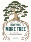 How to Be More Tree : Essential Life Lessons for Perennial Happiness - Book