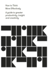 How to Think More Effectively : A guide to greater productivity, insight and creativity - eBook