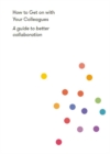 How to Get on With Your Colleagues : A guide to better collaboration - eBook