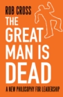The Great Man is Dead : A New Philosophy for Leadership - Book